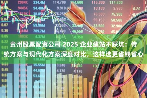 贵州股票配资公司 2025 企业建站不踩坑：传统方案与现代化方案深度对比，这样选更省钱省心