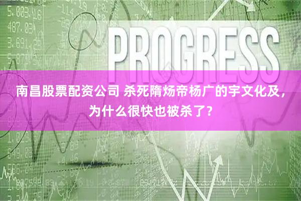 南昌股票配资公司 杀死隋炀帝杨广的宇文化及，为什么很快也被杀了？