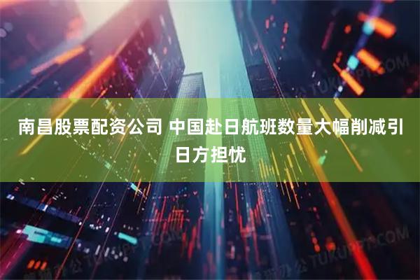南昌股票配资公司 中国赴日航班数量大幅削减引日方担忧